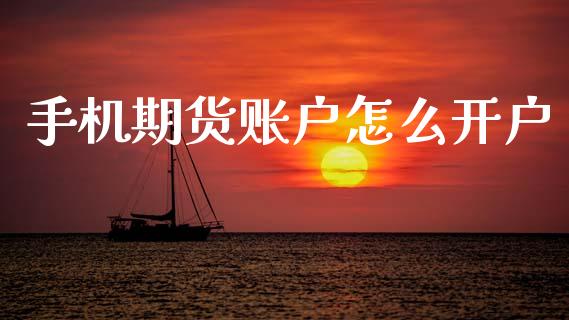 手机期货账户怎么开户_https://m.letulww.com_股指期货交易时间_第1张