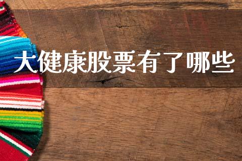 大健康股票有了哪些_https://m.letulww.com_期货开户保证金_第1张