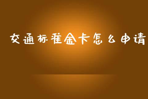 交通标准金卡怎么申请_https://m.letulww.com_期货交易策略_第1张