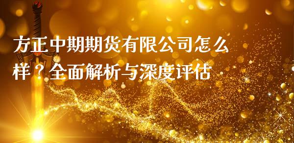 方正中期期货有限公司怎么样？全面解析与深度评估_https://m.letulww.com_股指期货交易时间_第1张