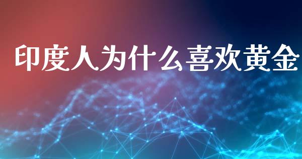 印度人为什么喜欢黄金_https://m.letulww.com_期货交易策略_第1张