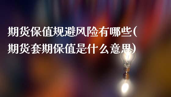 期货保值规避风险有哪些(期货套期保值是什么意思)_https://m.letulww.com_股指期货交易时间_第1张