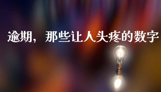 逾期，那些让人头疼的数字_https://m.letulww.com_期货开户保证金_第1张