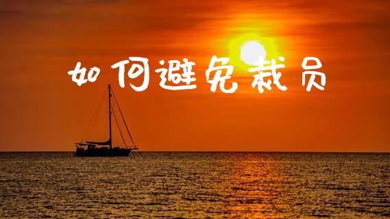 如何避免裁员_https://m.letulww.com_期货交易策略_第1张