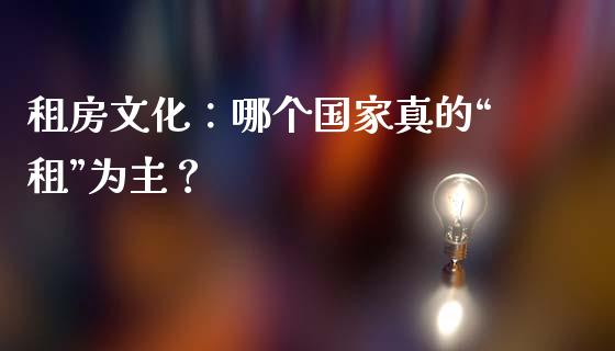 租房文化：哪个国家真的“租”为主？_https://m.letulww.com_股指期货交易时间_第1张