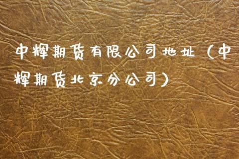 中辉期货有限公司地址(中辉期货北京分公司)_期货开户保证金_第1张_期货开户保证金_期货交易软件_股指期货交易时间_期货交易策略 中辉期货有限公司地址(中辉期货北京分公司)_https://m.letulww.com_期货开户保证金_第1张