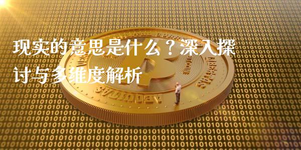 现实的意思是什么？深入探讨与多维度解析_https://m.letulww.com_期货交易策略_第1张