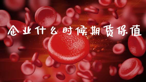 企业什么时候期货保值_https://m.letulww.com_期货交易软件_第1张