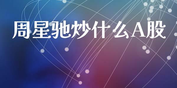 周星驰炒什么A股_https://m.letulww.com_股指期货交易时间_第1张