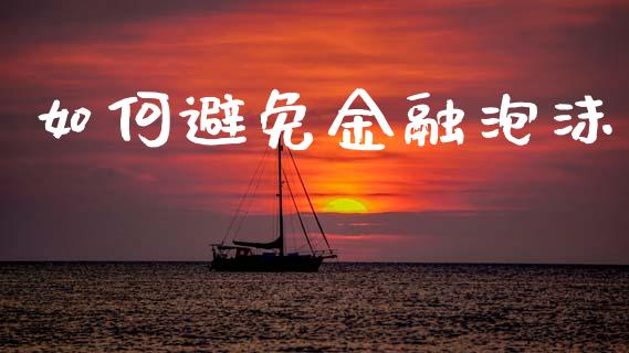 如何避免金融泡沫_https://m.letulww.com_期货开户保证金_第1张