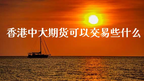 香港中大期货可以交易些什么_https://m.letulww.com_期货交易软件_第1张
