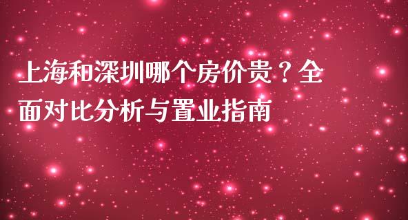 上海和深圳哪个房价贵？全面对比分析与置业指南_https://m.letulww.com_期货交易策略_第1张