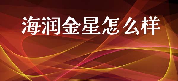 海润金星怎么样_https://m.letulww.com_期货交易策略_第1张