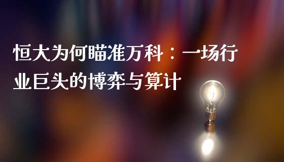 恒大为何瞄准万科：一场行业巨头的博弈与算计_https://m.letulww.com_股指期货交易时间_第1张