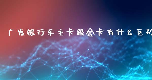 广发银行车主卡跟金卡有什么区别_https://m.letulww.com_期货开户保证金_第1张