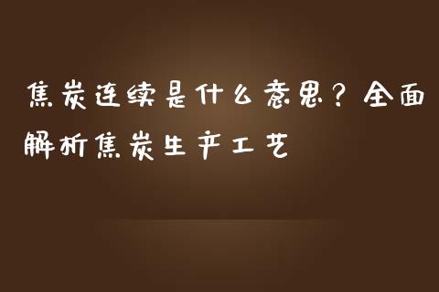 焦炭连续是什么意思?全面解析焦炭生产工艺_期货交易软件_第1张_期货开户保证金_期货交易软件_股指期货交易时间_期货交易策略 焦炭连续是什么意思?全面解析焦炭生产工艺_https://m.letulww.com_期货交易软件_第1张