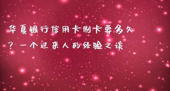 华夏银行信用卡制卡要多久？一个过来人的经验之谈_https://m.letulww.com_期货交易软件_第1张