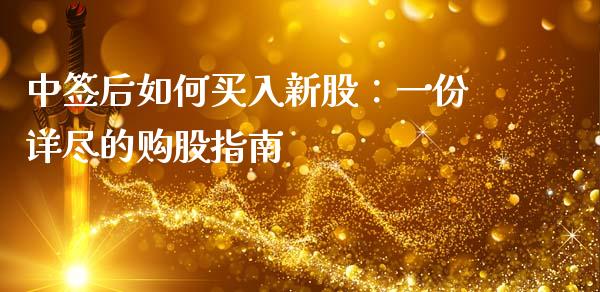 中签后如何买入新股：一份详尽的购股指南_https://m.letulww.com_期货开户保证金_第1张