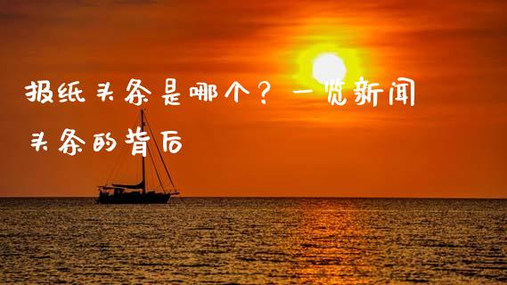 报纸头条是哪个？一览新闻头条的背后_https://m.letulww.com_期货交易策略_第1张
