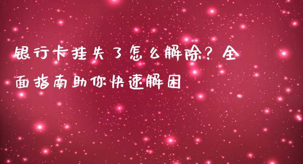 银行卡挂失了怎么解除？全面指南助你快速解困_https://m.letulww.com_期货交易软件_第1张