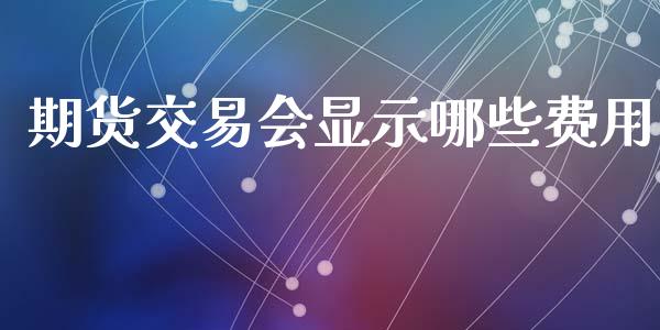 期货交易会显示哪些费用_https://m.letulww.com_股指期货交易时间_第1张