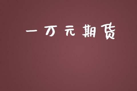 一万元期货_https://m.letulww.com_股指期货交易时间_第1张