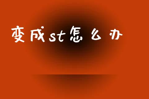 变成st怎么办_https://m.letulww.com_期货交易软件_第1张