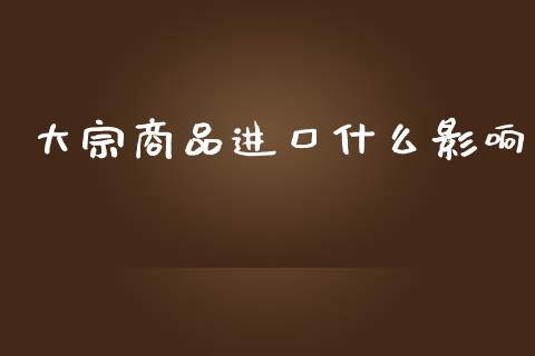 大宗商品进口什么影响_期货交易策略_第1张_期货开户保证金_期货交易软件_股指期货交易时间_期货交易策略 大宗商品进口什么影响_https://m.letulww.com_期货交易策略_第1张