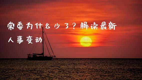 常委为什么少了？解读最新人事变动_https://m.letulww.com_期货开户保证金_第1张
