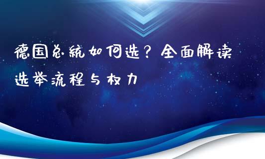 德国总统如何选？全面解读选举流程与权力_https://m.letulww.com_期货交易策略_第1张