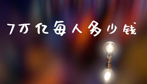 7万亿每人多少钱_https://m.letulww.com_期货开户保证金_第1张