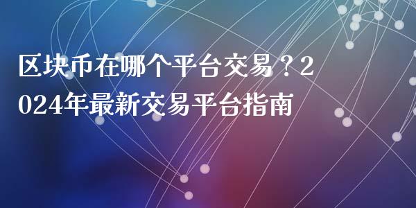 区块币在哪个平台交易？2024年最新交易平台指南_https://m.letulww.com_期货开户保证金_第1张