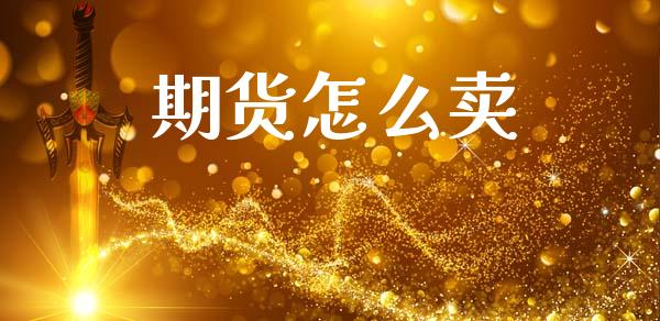 期货怎么卖_https://m.letulww.com_期货交易策略_第1张