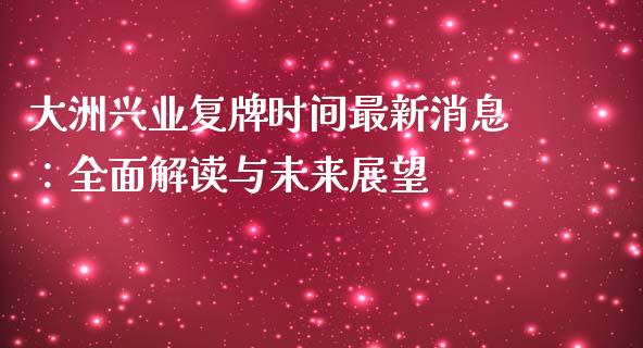 大洲兴业复牌时间最新消息：全面解读与未来展望_https://m.letulww.com_期货交易策略_第1张