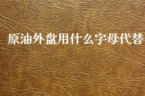 原油外盘用什么字母代替_https://m.letulww.com_期货交易策略_第1张