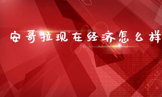 安哥拉现在经济怎么样_https://m.letulww.com_股指期货交易时间_第1张