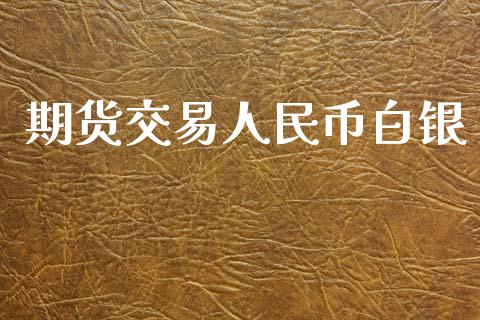 期货交易人民币白银_https://m.letulww.com_期货交易策略_第1张