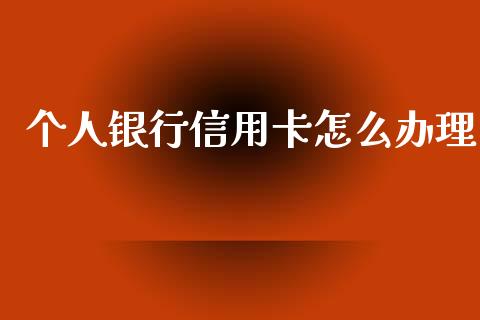 个人银行信用卡怎么办理_https://m.letulww.com_期货交易软件_第1张