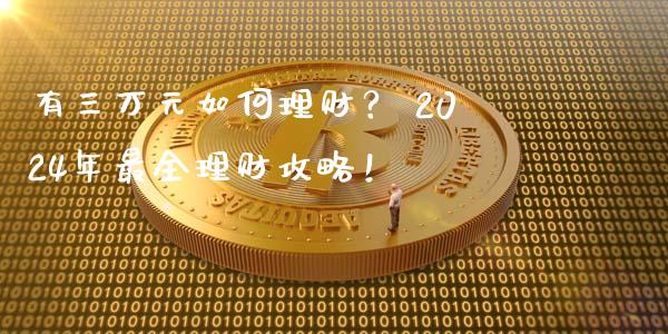 有三万元如何理财？ 2024年最全理财攻略！_https://m.letulww.com_股指期货交易时间_第1张