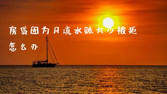 房贷因为月流水账太少被拒怎么办_https://m.letulww.com_股指期货交易时间_第1张