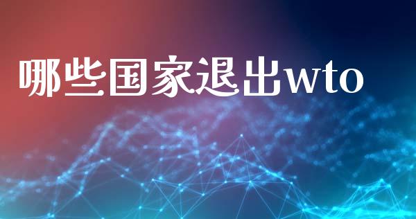 哪些国家退出wto_https://m.letulww.com_期货交易策略_第1张