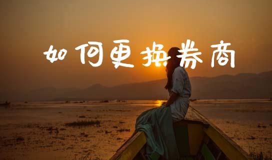 如何更换券商_https://m.letulww.com_期货开户保证金_第1张