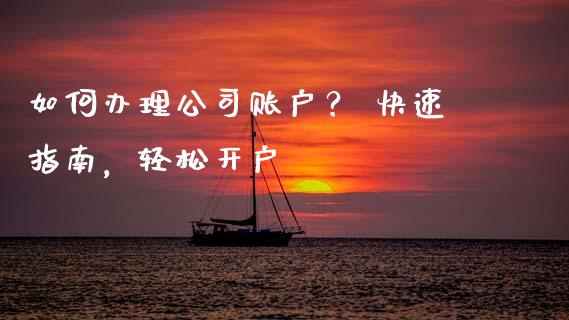 如何办理公司账户？ 快速指南，轻松开户_https://m.letulww.com_期货开户保证金_第1张