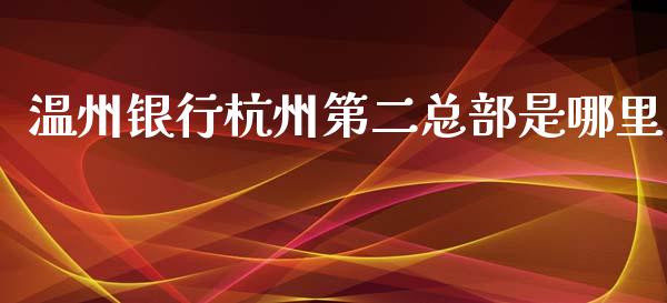 温州银行杭州第二总部是哪里_https://m.letulww.com_期货交易策略_第1张