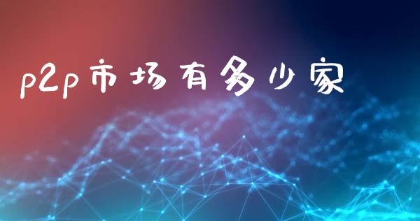 p2p市场有多少家_https://m.letulww.com_期货交易软件_第1张