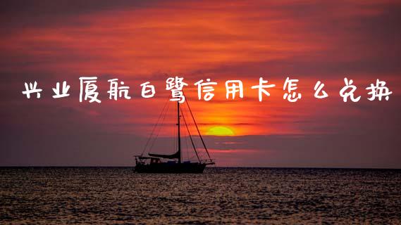 兴业厦航白鹭信用卡怎么兑换_https://m.letulww.com_期货开户保证金_第1张