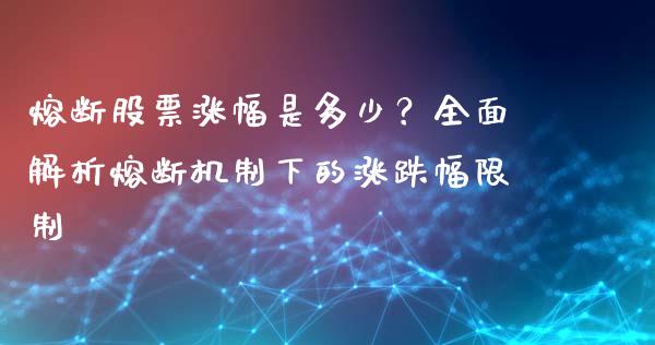 熔断股票涨幅是多少？全面解析熔断机制下的涨跌幅限制_https://m.letulww.com_期货开户保证金_第1张