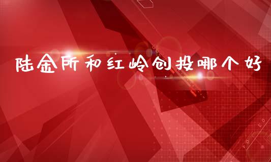 陆金所和红岭创投哪个好_https://m.letulww.com_期货交易策略_第1张