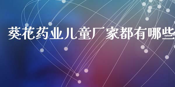 葵花药业儿童厂家都有哪些_https://m.letulww.com_期货交易软件_第1张
