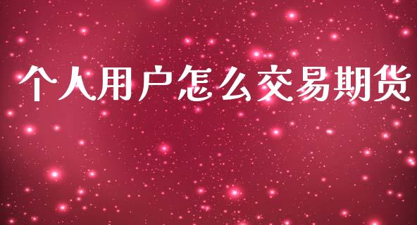 个人用户怎么交易期货_https://m.letulww.com_期货开户保证金_第1张